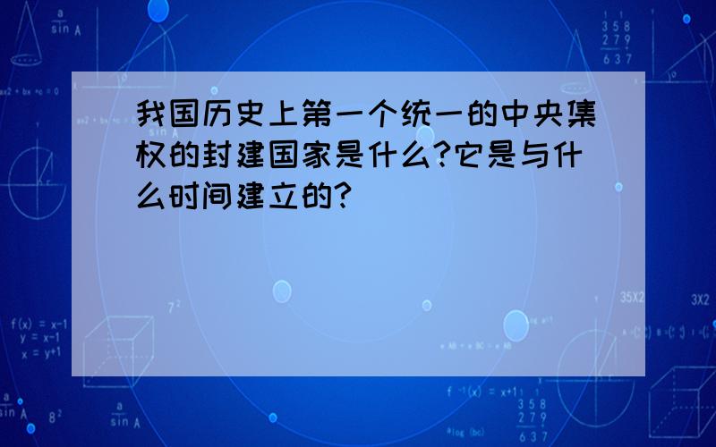 我国历史上第一个统一的中央集权的封建国家是什么?它是与什么时间建立的?