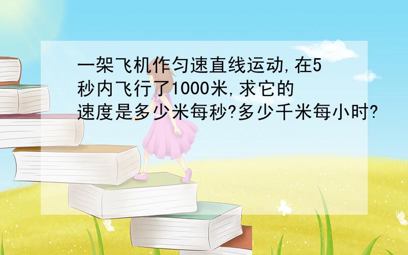 一架飞机作匀速直线运动,在5秒内飞行了1000米,求它的速度是多少米每秒?多少千米每小时?