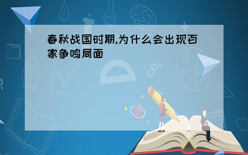 春秋战国时期,为什么会出现百家争鸣局面