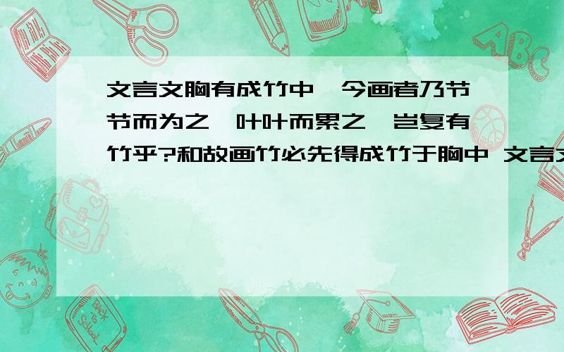 文言文胸有成竹中,今画者乃节节而为之,叶叶而累之,岂复有竹乎?和故画竹必先得成竹于胸中 文言文胸有成竹中,今画者乃节节而为之,叶叶而累之,岂复有竹乎?和故画竹必先得成竹于胸中