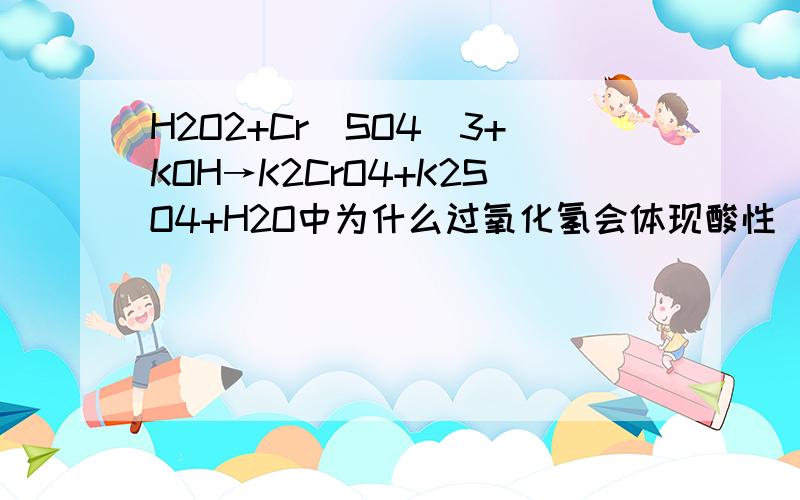 H2O2+Cr（SO4）3+KOH→K2CrO4+K2SO4+H2O中为什么过氧化氢会体现酸性