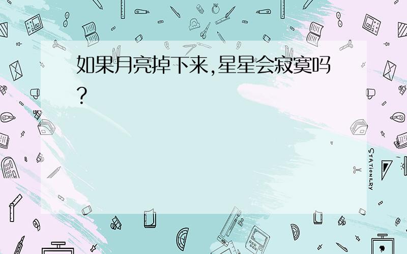 如果月亮掉下来,星星会寂寞吗?