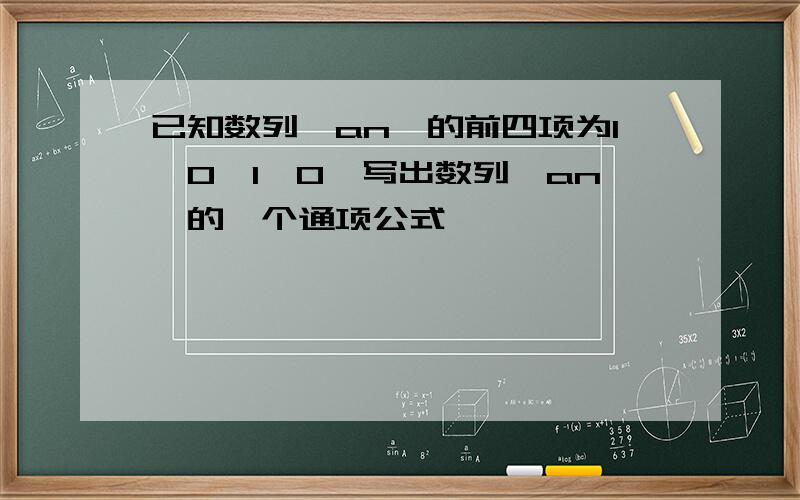 已知数列{an}的前四项为1,0,1,0,写出数列{an}的一个通项公式
