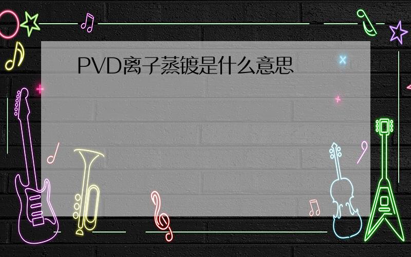 PVD离子蒸镀是什么意思