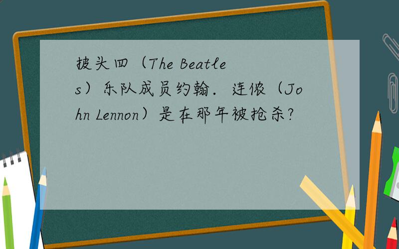 披头四（The Beatles）乐队成员约翰．连侬（John Lennon）是在那年被抢杀?