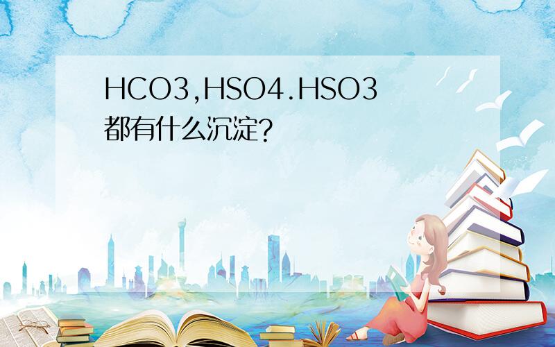 HCO3,HSO4.HSO3都有什么沉淀?