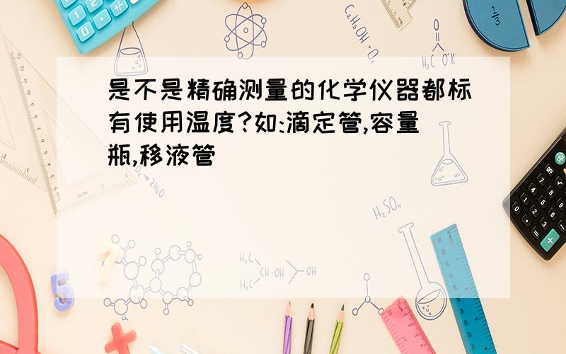 是不是精确测量的化学仪器都标有使用温度?如:滴定管,容量瓶,移液管