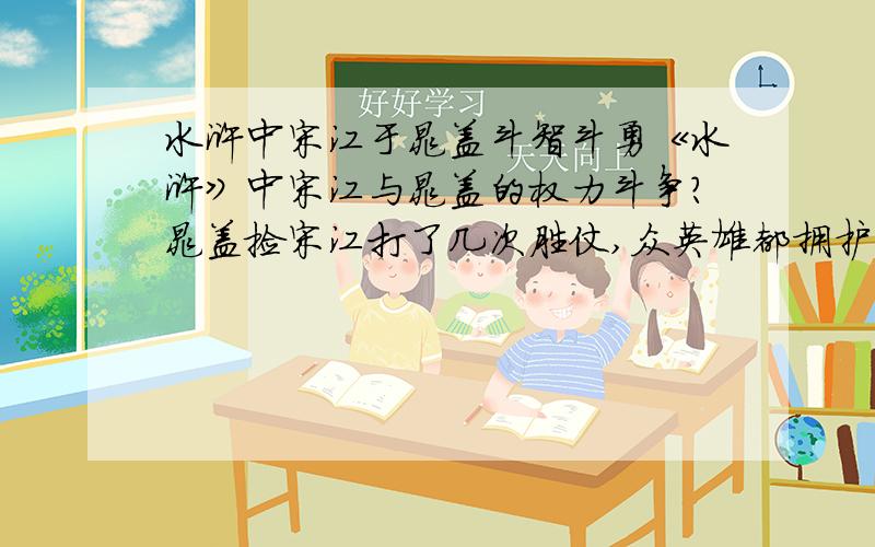 水浒中宋江于晁盖斗智斗勇《水浒》中宋江与晁盖的权力斗争?晁盖捡宋江打了几次胜仗,众英雄都拥护宋江的时候,晁盖一意孤行要去打曾头市,结果了断了自己,死之前还立誓,谁为他报仇谁就