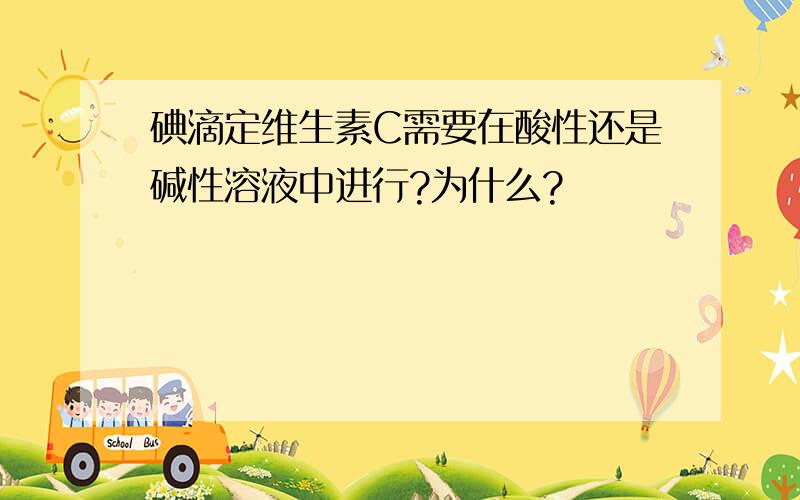 碘滴定维生素C需要在酸性还是碱性溶液中进行?为什么?