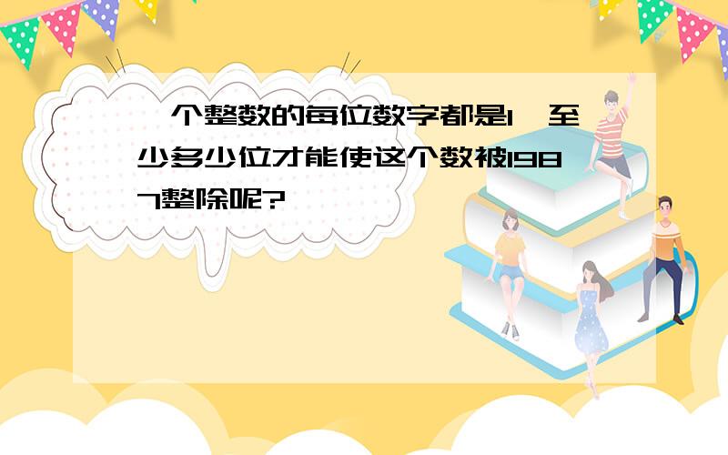 一个整数的每位数字都是1,至少多少位才能使这个数被1987整除呢?