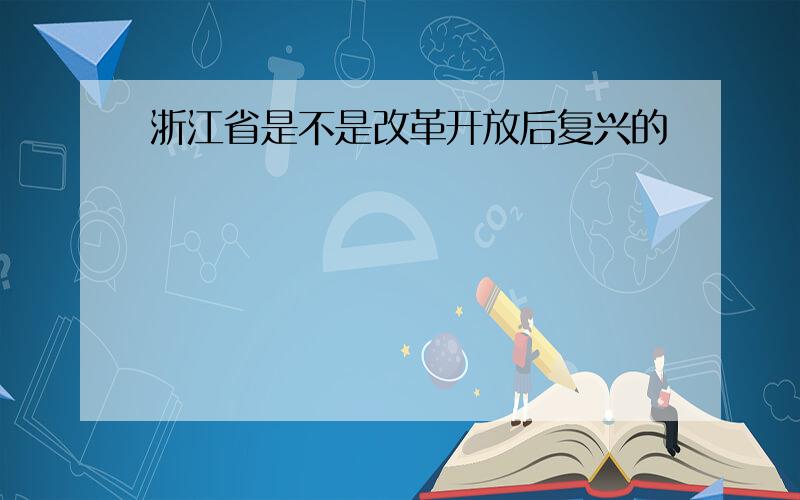 浙江省是不是改革开放后复兴的