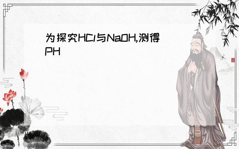 为探究HCl与NaOH,测得PH