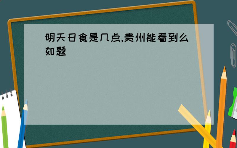 明天日食是几点,贵州能看到么如题