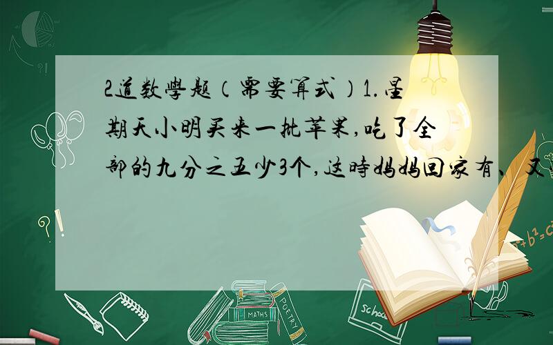 2道数学题（需要算式）1.星期天小明买来一批苹果,吃了全部的九分之五少3个,这时妈妈回家有、又带回了31个苹果,结果现在的苹果数比吃以前还多20%,原来小明买来多少个苹果?2.客货两车同时