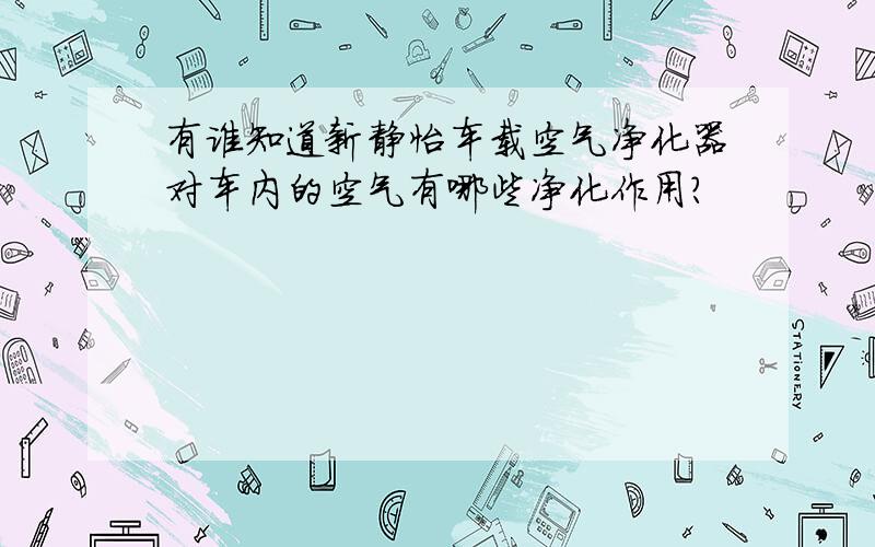 有谁知道新静怡车载空气净化器对车内的空气有哪些净化作用?