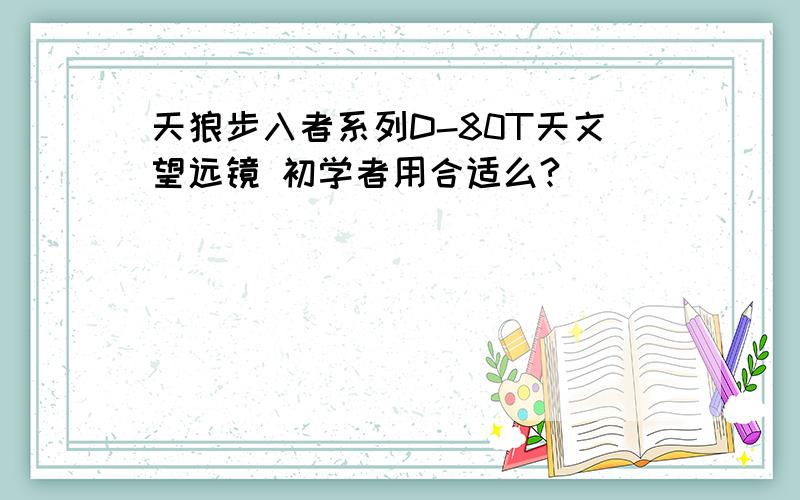 天狼步入者系列D-80T天文望远镜 初学者用合适么?