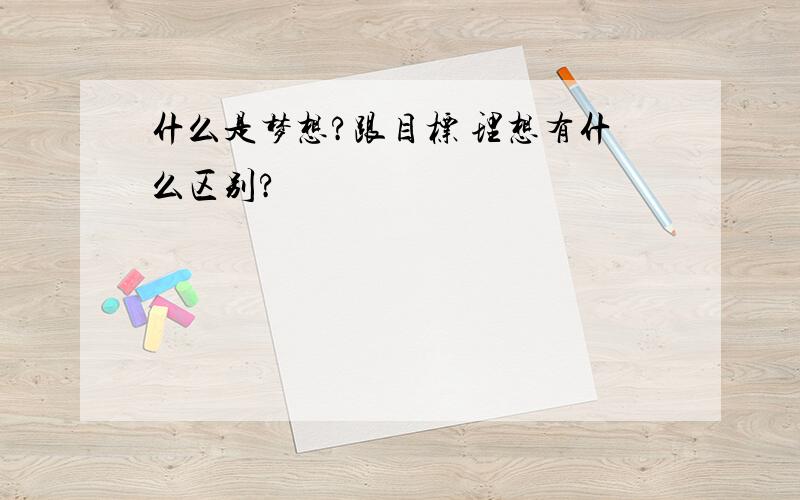 什么是梦想?跟目标 理想有什么区别?