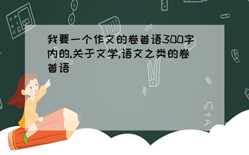 我要一个作文的卷首语300字内的,关于文学,语文之类的卷首语