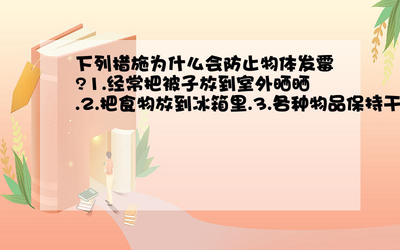 下列措施为什么会防止物体发霉?1.经常把被子放到室外晒晒.2.把食物放到冰箱里.3.各种物品保持干燥.（按序号回答,）