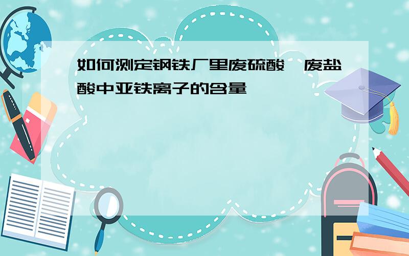 如何测定钢铁厂里废硫酸、废盐酸中亚铁离子的含量