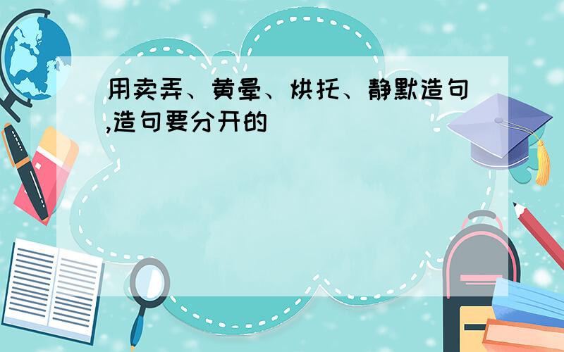 用卖弄、黄晕、烘托、静默造句,造句要分开的