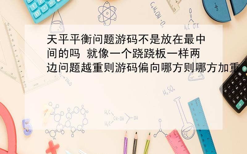 天平平衡问题游码不是放在最中间的吗 就像一个跷跷板一样两边问题越重则游码偏向哪方则哪方加重 不是吗 为什么 游码在最左边 向右边移动 有点糊涂了 详细说说其到底是为什么不像我说