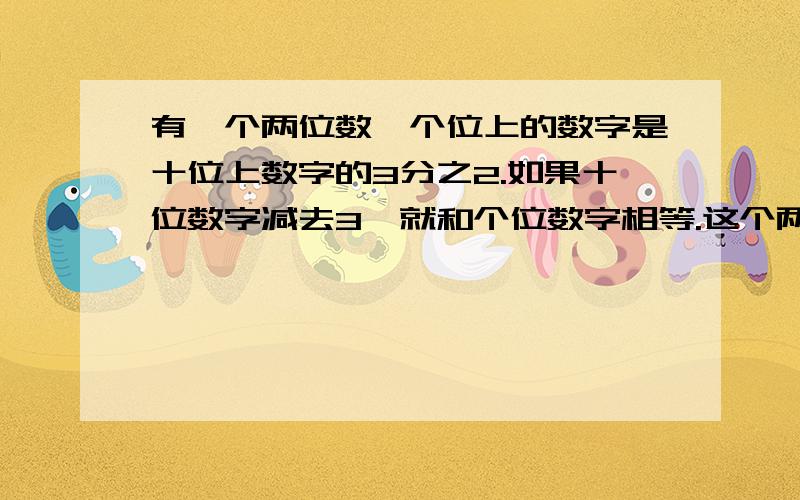 有一个两位数,个位上的数字是十位上数字的3分之2.如果十位数字减去3,就和个位数字相等.这个两位数是几到底是96还是69啊?原因.