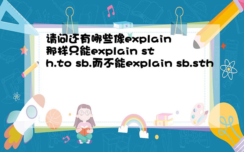 请问还有哪些像explain那样只能explain sth.to sb.而不能explain sb.sth