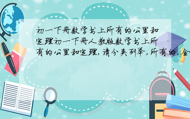 初一下册数学书上所有的公里和定理初一下册人教版数学书上所有的公里和定理,请分类列举,所有的,全面一些!