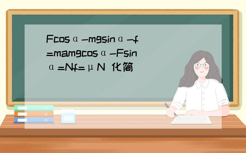 Fcosα-mgsinα-f=mamgcosα-Fsinα=Nf=μN 化简