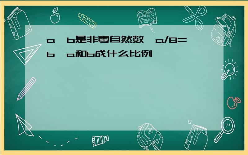 a、b是非零自然数,a/8=b,a和b成什么比例