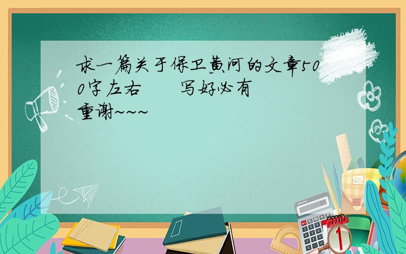 求一篇关于保卫黄河的文章500字左右      写好必有重谢~~~