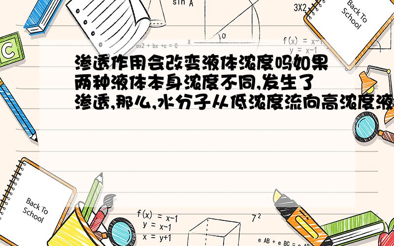 渗透作用会改变液体浓度吗如果两种液体本身浓度不同,发生了渗透,那么,水分子从低浓度流向高浓度液体后,会改变液体浓度吗