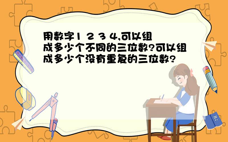 用数字1 2 3 4,可以组成多少个不同的三位数?可以组成多少个没有重复的三位数?