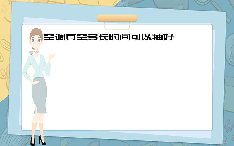 空调真空多长时间可以抽好