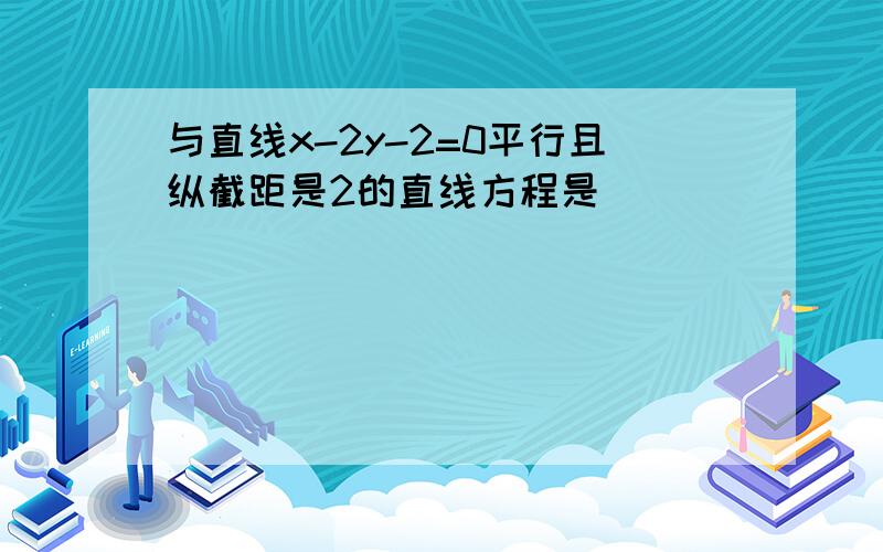 与直线x-2y-2=0平行且纵截距是2的直线方程是