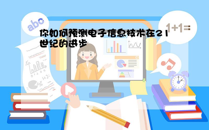 你如何预测电子信息技术在21世纪的进步