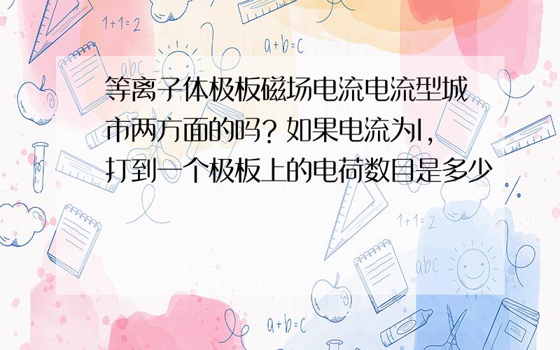 等离子体极板磁场电流电流型城市两方面的吗？如果电流为I，打到一个极板上的电荷数目是多少