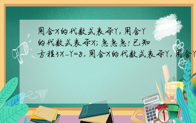 用含X的代数式表示Y,用含Y的代数式表示X；急急急!已知方程3X-Y=8,用含X的代数式表示Y,用含Y的代数式表示X