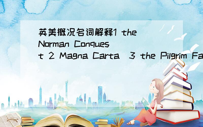 英美概况名词解释1 the Norman Conquest 2 Magna Carta  3 the Pilgrim Fathers 4 the Great Depression用英文解释