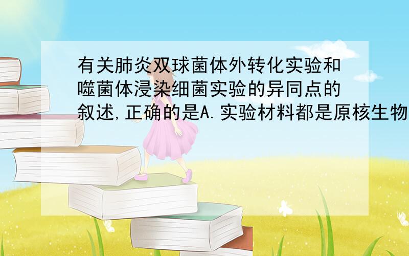 有关肺炎双球菌体外转化实验和噬菌体浸染细菌实验的异同点的叙述,正确的是A.实验材料都是原核生物B.都利用了放射性同位素标记法C.都能证明DNA是主要的遗传物质D.实验设计思路都是设法