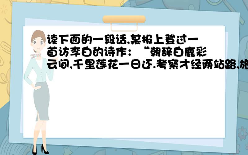 读下面的一段话,某报上登过一首访李白的诗作：“朝辞白鹿彩云间,千里莲花一日还.考察才经两站路,旅费已花万余元.”“白鹿”指庐山的白鹿书院,“莲花”指黄山的莲花峰.这首诗谴责和揭