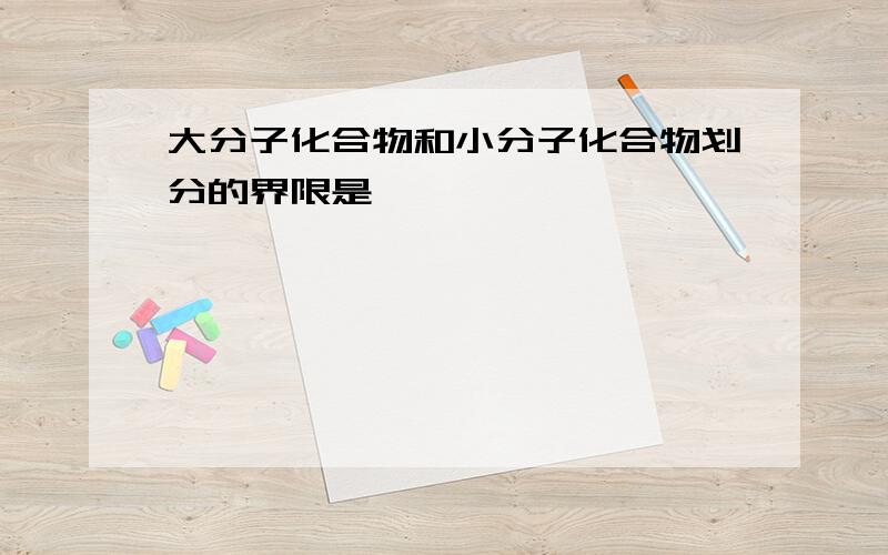 大分子化合物和小分子化合物划分的界限是