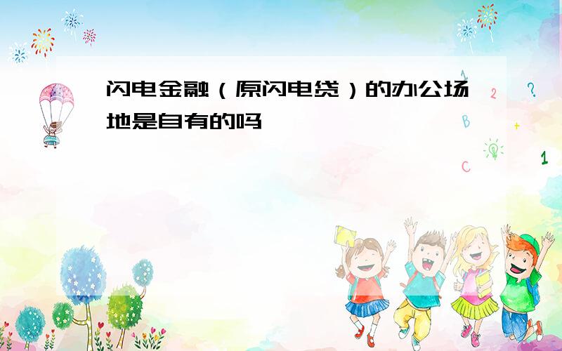 闪电金融（原闪电贷）的办公场地是自有的吗