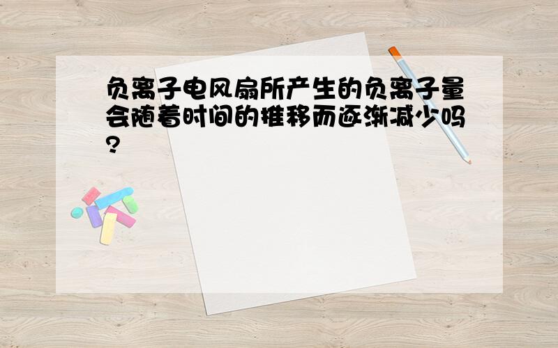 负离子电风扇所产生的负离子量会随着时间的推移而逐渐减少吗?