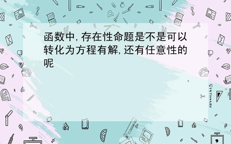 函数中,存在性命题是不是可以转化为方程有解,还有任意性的呢