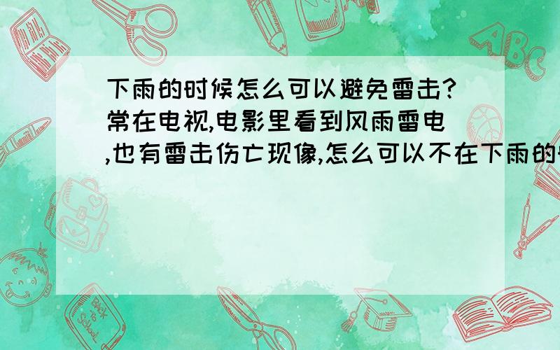 下雨的时候怎么可以避免雷击?常在电视,电影里看到风雨雷电,也有雷击伤亡现像,怎么可以不在下雨的时候不让雷击?