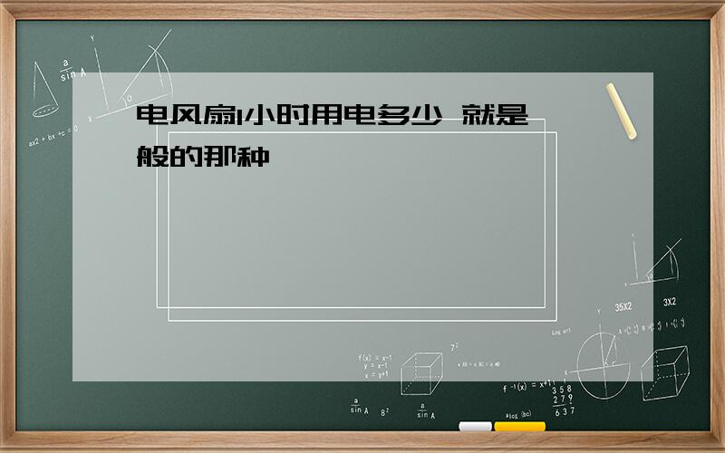 电风扇1小时用电多少 就是一般的那种