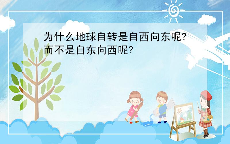 为什么地球自转是自西向东呢?而不是自东向西呢?