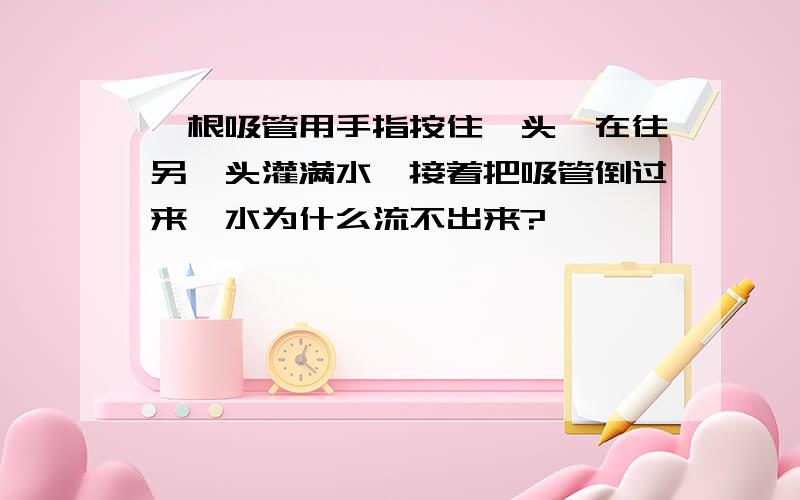 一根吸管用手指按住一头,在往另一头灌满水,接着把吸管倒过来,水为什么流不出来?